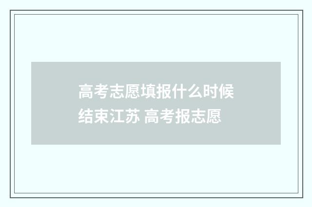 高考志愿填报什么时候结束江苏 高考报志愿