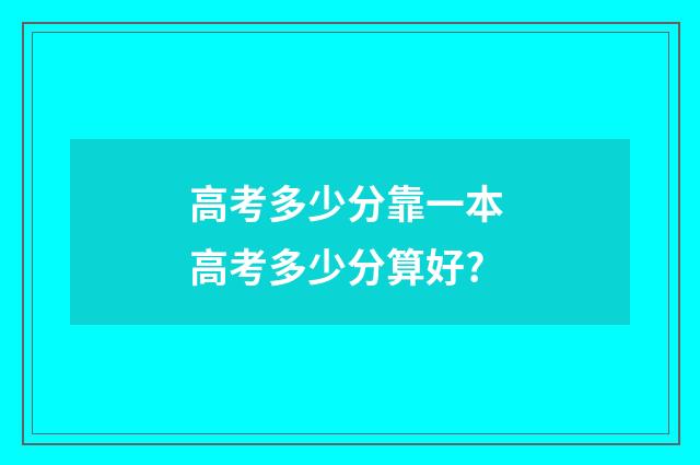 高考多少分靠一本 高考多少分算好?