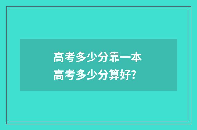 高考多少分靠一本 高考多少分算好?