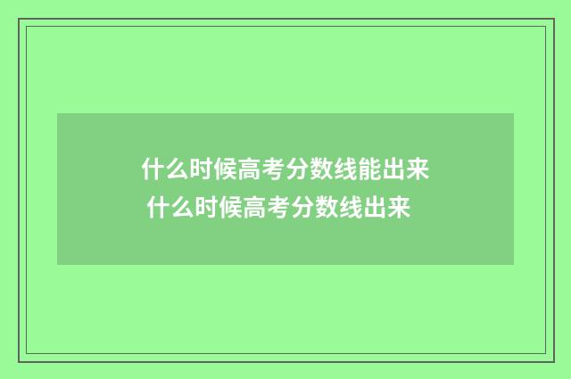 什么时候高考分数线能出来 什么时候高考分数线出来