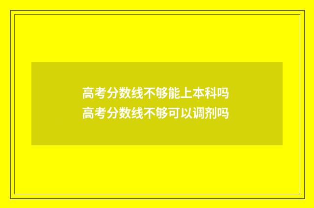 高考分数线不够能上本科吗 高考分数线不够可以调剂吗