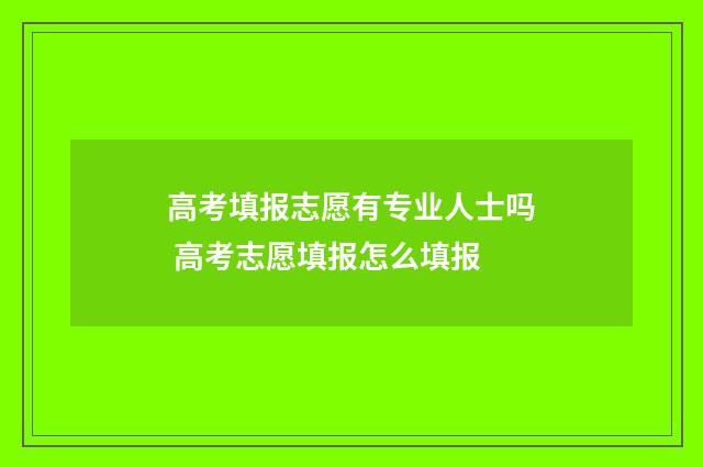 高考填报志愿有专业人士吗 高考志愿填报怎么填报