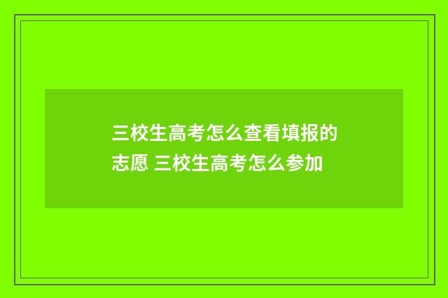 三校生高考怎么查看填报的志愿 三校生高考怎么参加