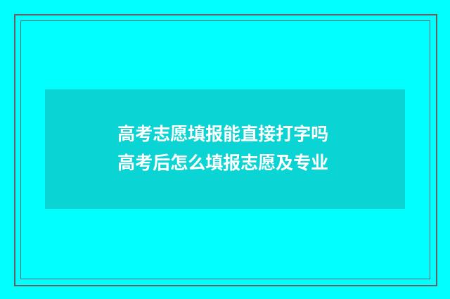 高考志愿填报能直接打字吗 高考后怎么填报志愿及专业
