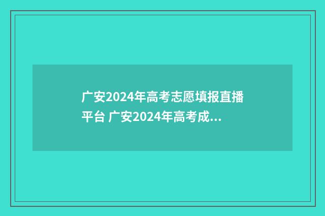 广安2024年高考志愿填报直播平台 广安2024年高考成绩