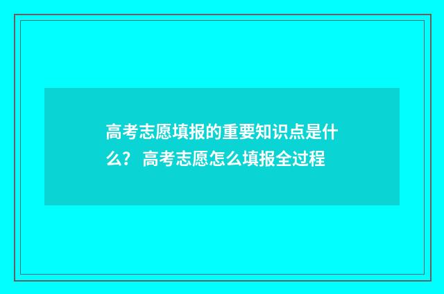 高考志愿填报的重要知识点是什么？ 高考志愿怎么填报全过程