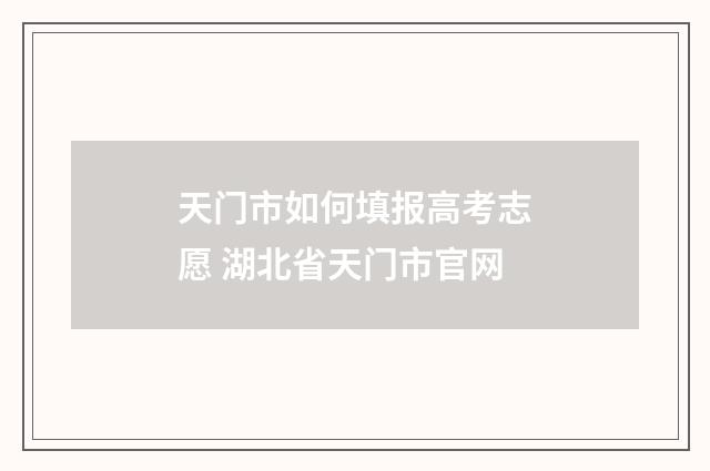 天门市如何填报高考志愿 湖北省天门市官网