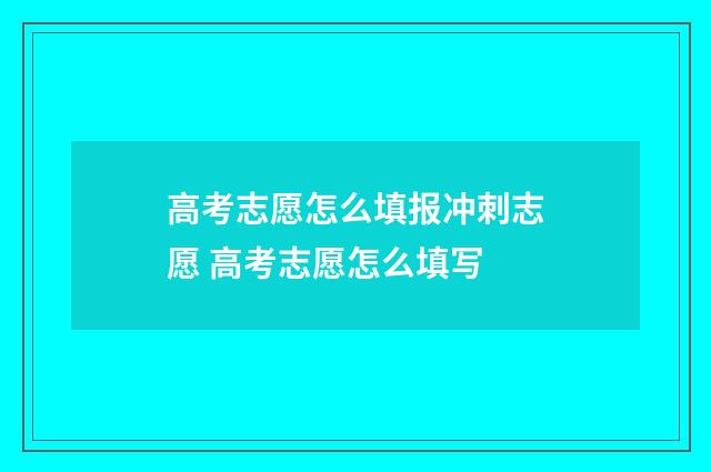高考志愿怎么填报冲刺志愿 高考志愿怎么填写