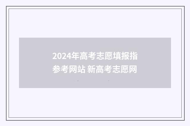 2024年高考志愿填报指参考网站 新高考志愿网