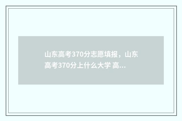 山东高考370分志愿填报，山东高考370分上什么大学 高考739分 山东