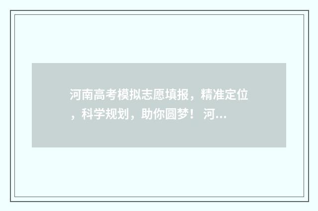 河南高考模拟志愿填报，精准定位，科学规划，助你圆梦！ 河南高考模拟志愿填报网站官网