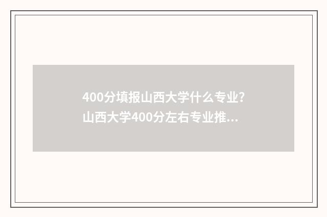 400分填报山西大学什么专业？山西大学400分左右专业推荐 山西450分