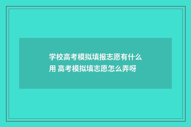 学校高考模拟填报志愿有什么用 高考模拟填志愿怎么弄呀