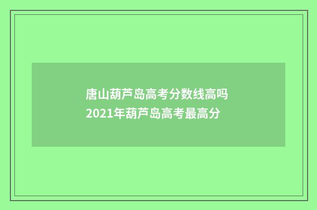 唐山葫芦岛高考分数线高吗 2021年葫芦岛高考最高分