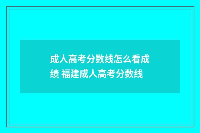 成人高考分数线怎么看成绩 福建成人高考分数线