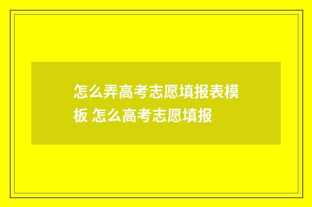 怎么弄高考志愿填报表模板 怎么高考志愿填报