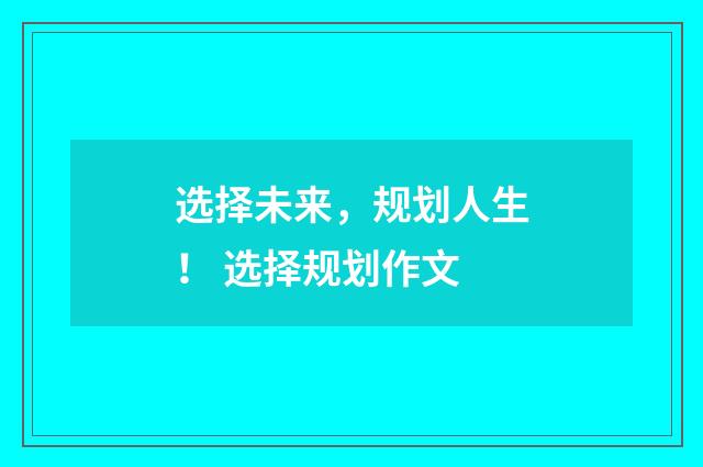 选择未来，规划人生！ 选择规划作文