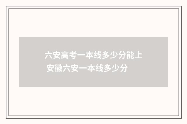 六安高考一本线多少分能上 安徽六安一本线多少分