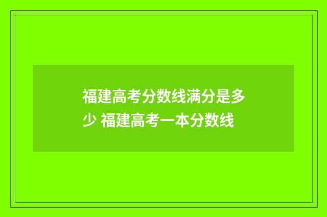 福建高考分数线满分是多少 福建高考一本分数线