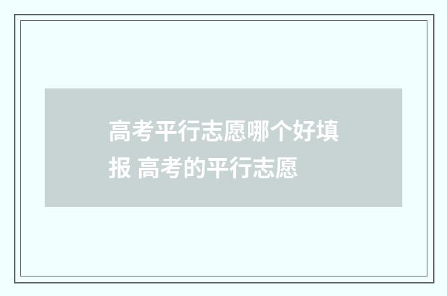 高考平行志愿哪个好填报 高考的平行志愿