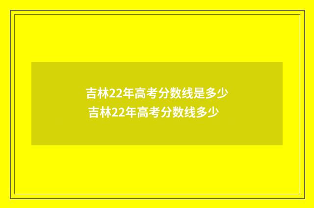 吉林22年高考分数线是多少 吉林22年高考分数线多少