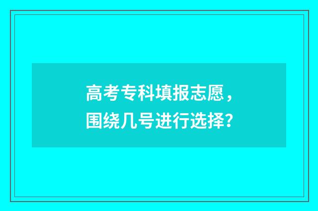 高考专科填报志愿，围绕几号进行选择？