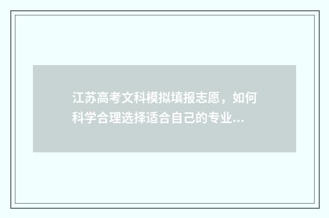 江苏高考文科模拟填报志愿，如何科学合理选择适合自己的专业和学校？ 2021江苏高考文科策略