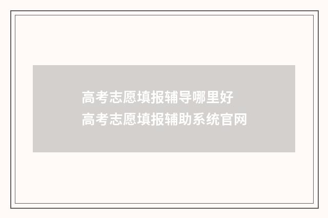 高考志愿填报辅导哪里好 高考志愿填报辅助系统官网