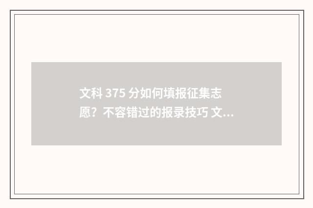 文科 375 分如何填报征集志愿？不容错过的报录技巧 文科375分能上本科吗