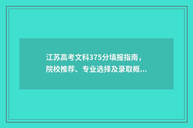 江苏高考文科375分填报指南，院校推荐、专业选择及录取概率分析 江苏高考文科370分能上什么大学