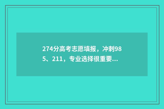 274分高考志愿填报，冲刺985、211，专业选择很重要 2021年高考274分能上什么大学