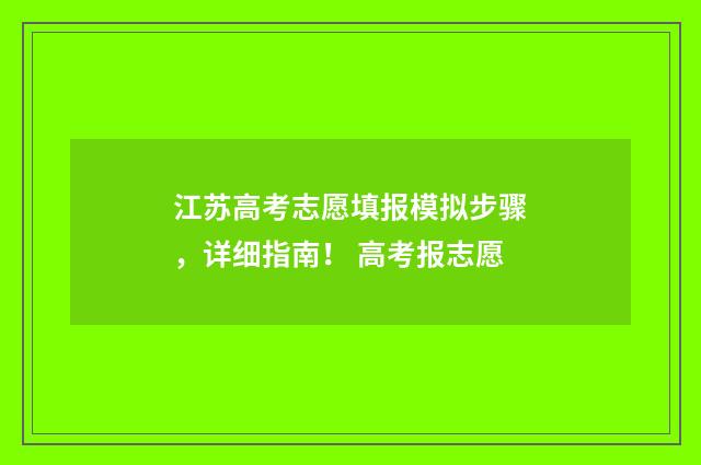 江苏高考志愿填报模拟步骤，详细指南！ 高考报志愿