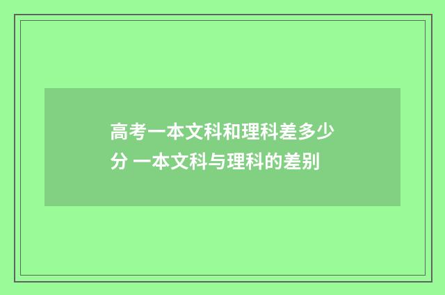 高考一本文科和理科差多少分 一本文科与理科的差别