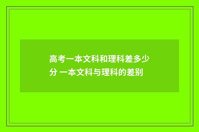 高考一本文科和理科差多少分 一本文科与理科的差别