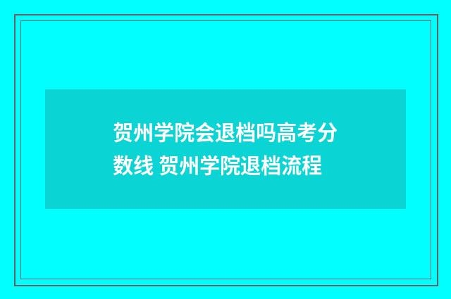贺州学院会退档吗高考分数线 贺州学院退档流程