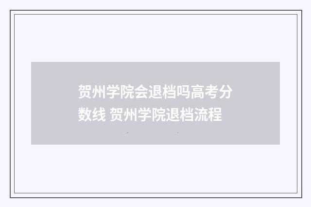 贺州学院会退档吗高考分数线 贺州学院退档流程