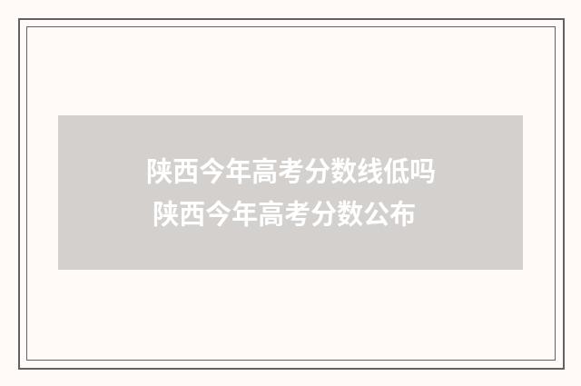 陕西今年高考分数线低吗 陕西今年高考分数公布