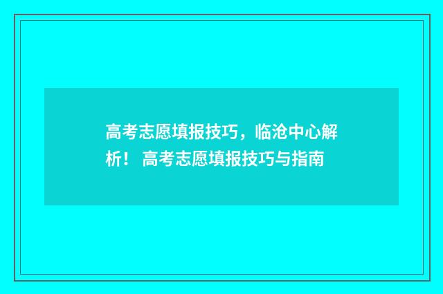 高考志愿填报技巧，临沧中心解析！ 高考志愿填报技巧与指南
