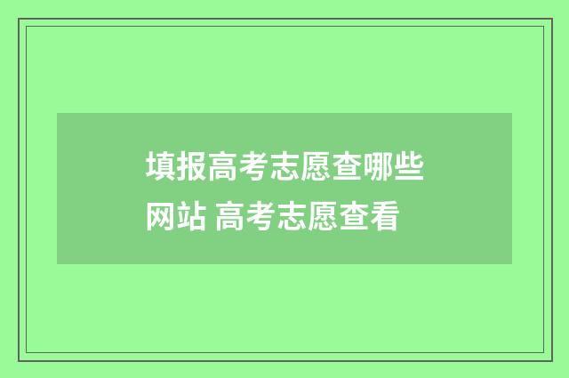 填报高考志愿查哪些网站 高考志愿查看