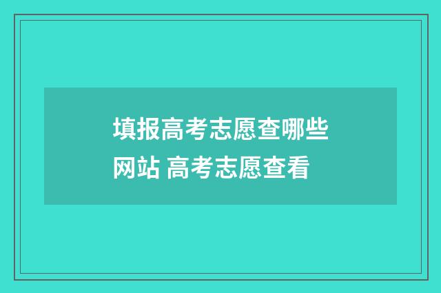 填报高考志愿查哪些网站 高考志愿查看