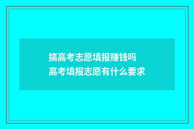 搞高考志愿填报赚钱吗 高考填报志愿有什么要求