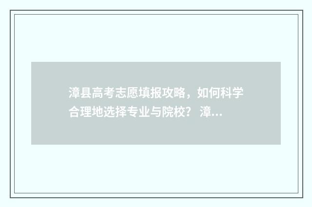 漳县高考志愿填报攻略，如何科学合理地选择专业与院校？ 漳州 高考