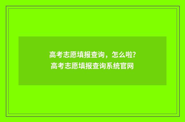高考志愿填报查询，怎么啦？ 高考志愿填报查询系统官网
