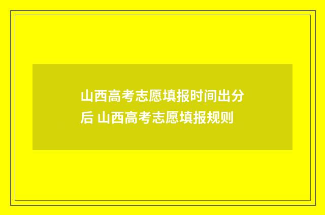 山西高考志愿填报时间出分后 山西高考志愿填报规则
