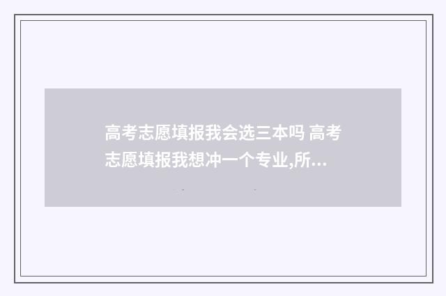 高考志愿填报我会选三本吗 高考志愿填报我想冲一个专业,所以填了3次