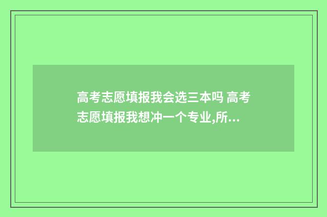 高考志愿填报我会选三本吗 高考志愿填报我想冲一个专业,所以填了3次