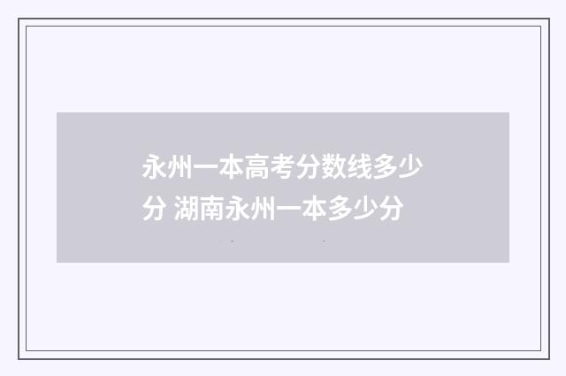 永州一本高考分数线多少分 湖南永州一本多少分