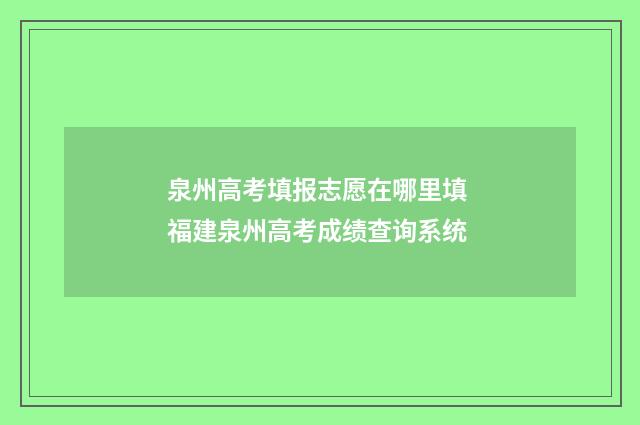 泉州高考填报志愿在哪里填 福建泉州高考成绩查询系统