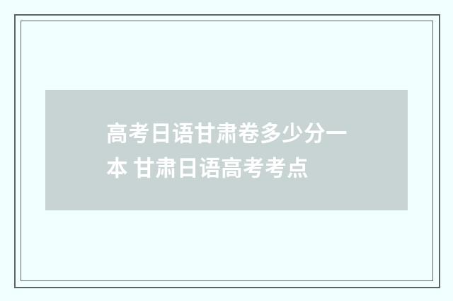 高考日语甘肃卷多少分一本 甘肃日语高考考点