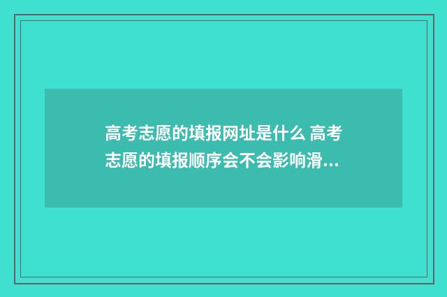 高考志愿的填报网址是什么 高考志愿的填报顺序会不会影响滑档
